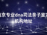 南京专业dna司法亲子鉴定机构地址