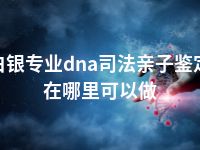 白银专业dna司法亲子鉴定在哪里可以做