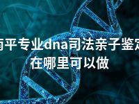 南平专业dna司法亲子鉴定在哪里可以做