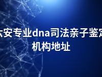 六安专业dna司法亲子鉴定机构地址