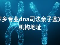 萍乡专业dna司法亲子鉴定机构地址