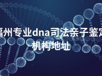 福州专业dna司法亲子鉴定机构地址