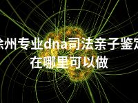 徐州专业dna司法亲子鉴定在哪里可以做