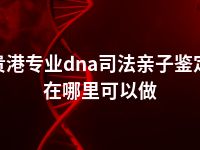 贵港专业dna司法亲子鉴定在哪里可以做