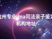 杭州专业dna司法亲子鉴定机构地址