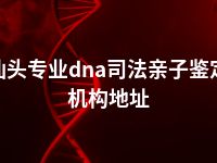 汕头专业dna司法亲子鉴定机构地址