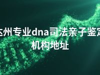 达州专业dna司法亲子鉴定机构地址