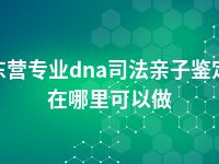 东营专业dna司法亲子鉴定在哪里可以做