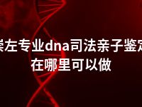 崇左专业dna司法亲子鉴定在哪里可以做