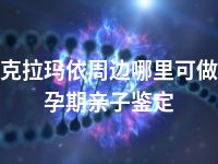 克拉玛依周边哪里可做孕期亲子鉴定