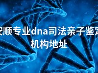 安顺专业dna司法亲子鉴定机构地址