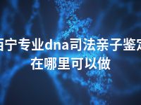 西宁专业dna司法亲子鉴定在哪里可以做