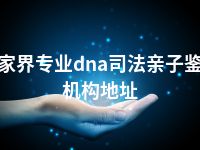 张家界专业dna司法亲子鉴定机构地址