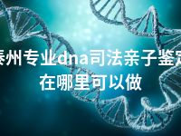 泰州专业dna司法亲子鉴定在哪里可以做