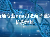 南通专业dna司法亲子鉴定机构地址