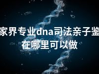 张家界专业dna司法亲子鉴定在哪里可以做