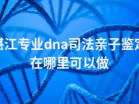 湛江专业dna司法亲子鉴定在哪里可以做