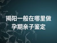 揭阳一般在哪里做孕期亲子鉴定