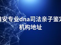 雅安专业dna司法亲子鉴定机构地址