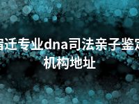 宿迁专业dna司法亲子鉴定机构地址