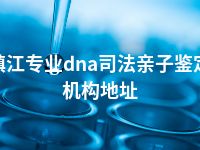 镇江专业dna司法亲子鉴定机构地址