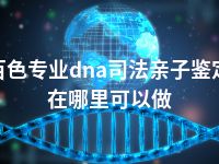 百色专业dna司法亲子鉴定在哪里可以做