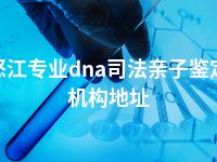 怒江专业dna司法亲子鉴定机构地址