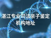 湛江专业司法亲子鉴定机构地址