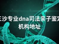 三沙专业dna司法亲子鉴定机构地址