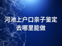 河池上户口亲子鉴定去哪里能做