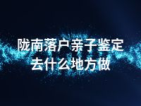 陇南落户亲子鉴定去什么地方做