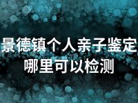 景德镇个人亲子鉴定哪里可以检测