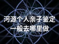 河源个人亲子鉴定一般去哪里做