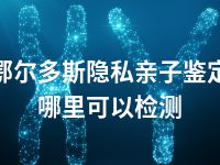 鄂尔多斯隐私亲子鉴定哪里可以检测