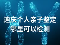 迪庆个人亲子鉴定哪里可以检测