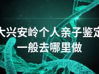 大兴安岭个人亲子鉴定一般去哪里做