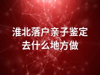 淮北落户亲子鉴定去什么地方做