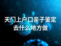 天门上户口亲子鉴定去什么地方做