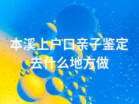 本溪上户口亲子鉴定去什么地方做