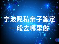 宁波隐私亲子鉴定一般去哪里做