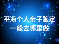 平凉个人亲子鉴定一般去哪里做