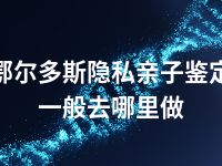 鄂尔多斯隐私亲子鉴定一般去哪里做