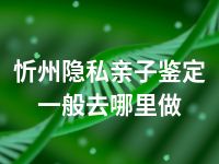 忻州隐私亲子鉴定一般去哪里做