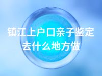 镇江上户口亲子鉴定去什么地方做