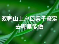 双鸭山上户口亲子鉴定去哪里能做