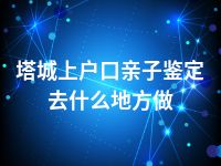 塔城上户口亲子鉴定去什么地方做