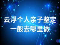 云浮个人亲子鉴定一般去哪里做