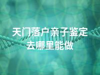 天门落户亲子鉴定去哪里能做