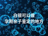 白银可以做孕期亲子鉴定的地方