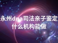 永州dna司法亲子鉴定什么机构能做